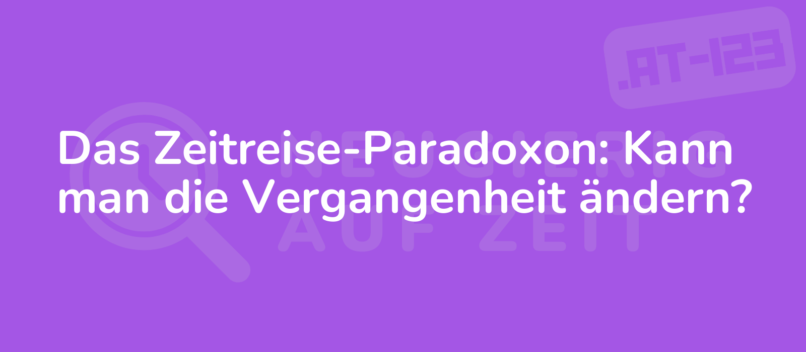 Das Zeitreise-Paradoxon: Kann man die Vergangenheit ändern?