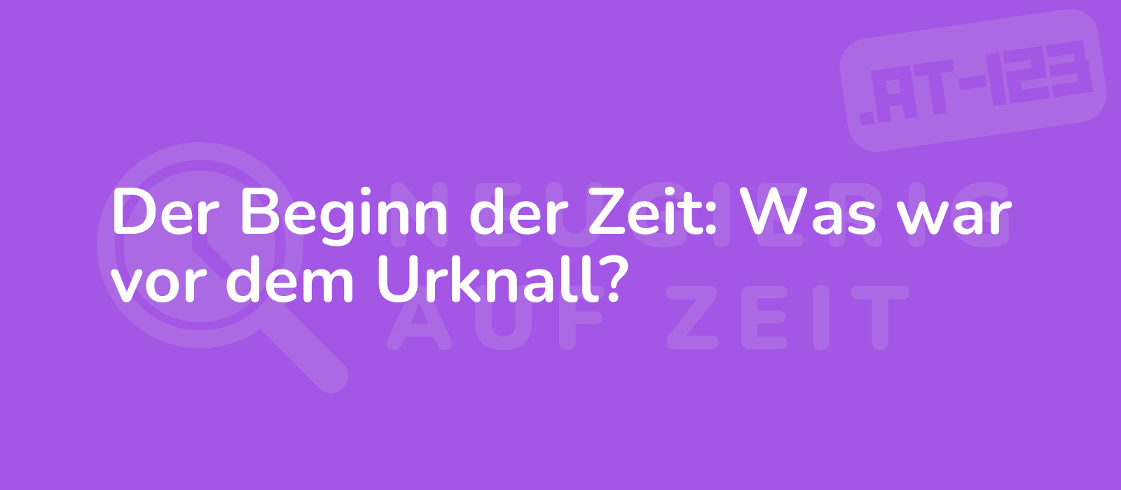 Der Beginn der Zeit: Was war vor dem Urknall?