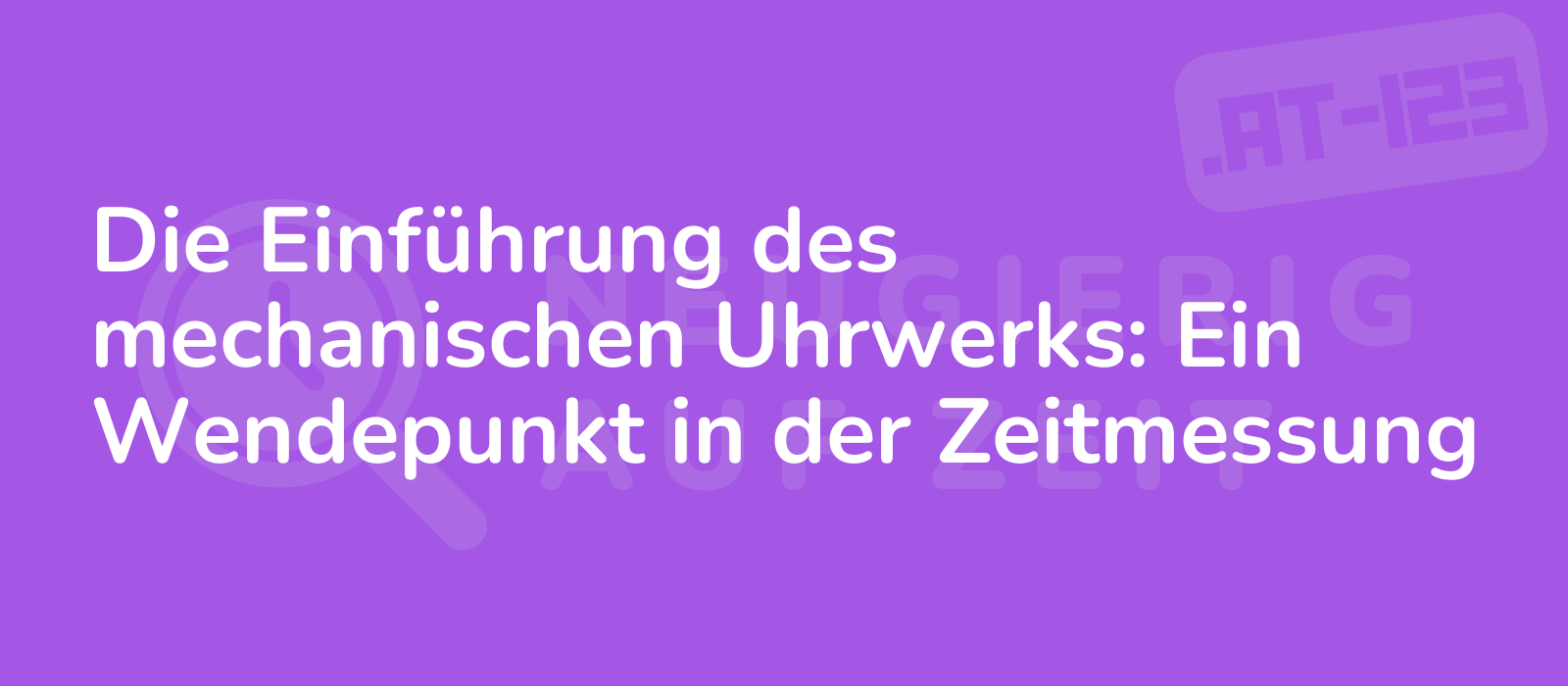 Die Einführung des mechanischen Uhrwerks: Ein Wendepunkt in der Zeitmessung