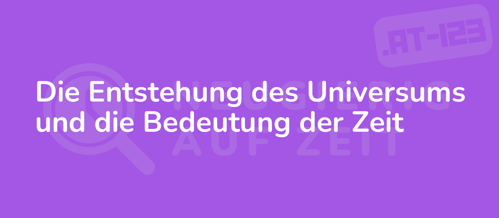 Die Entstehung des Universums und die Bedeutung der Zeit