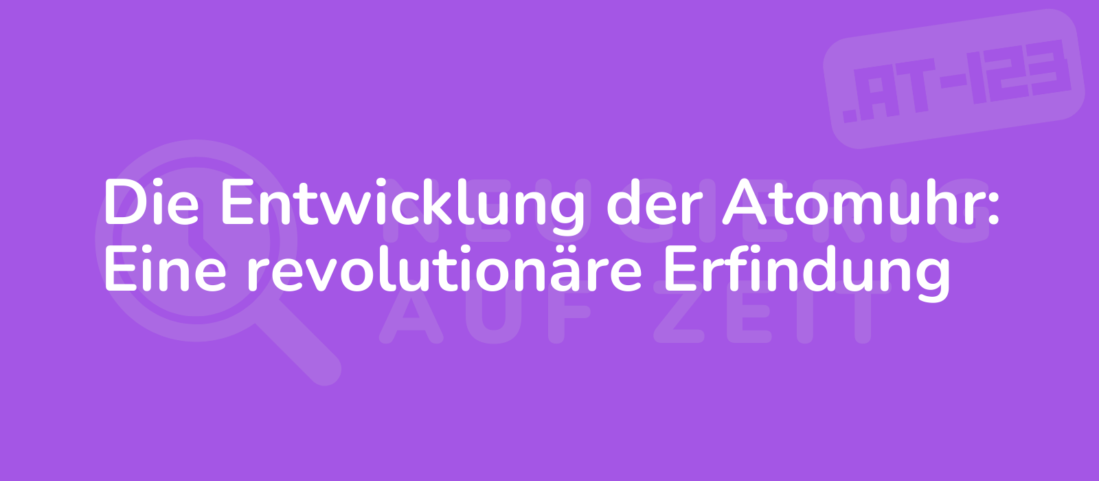 Die Entwicklung der Atomuhr: Eine revolutionäre Erfindung