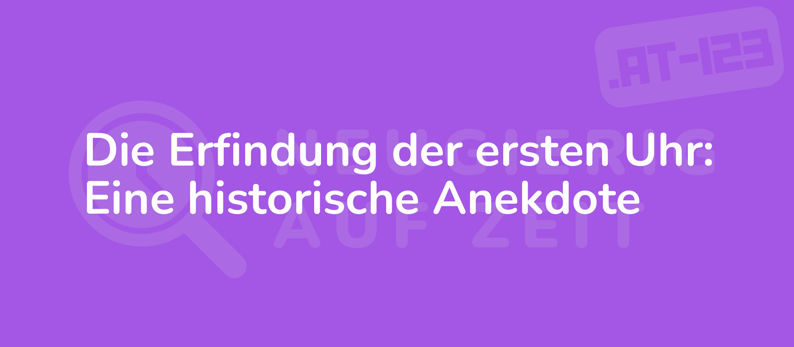 Die Erfindung der ersten Uhr: Eine historische Anekdote