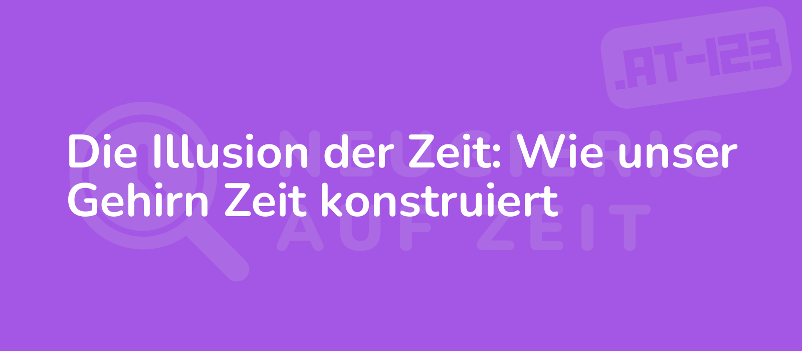 Die Illusion der Zeit: Wie unser Gehirn Zeit konstruiert