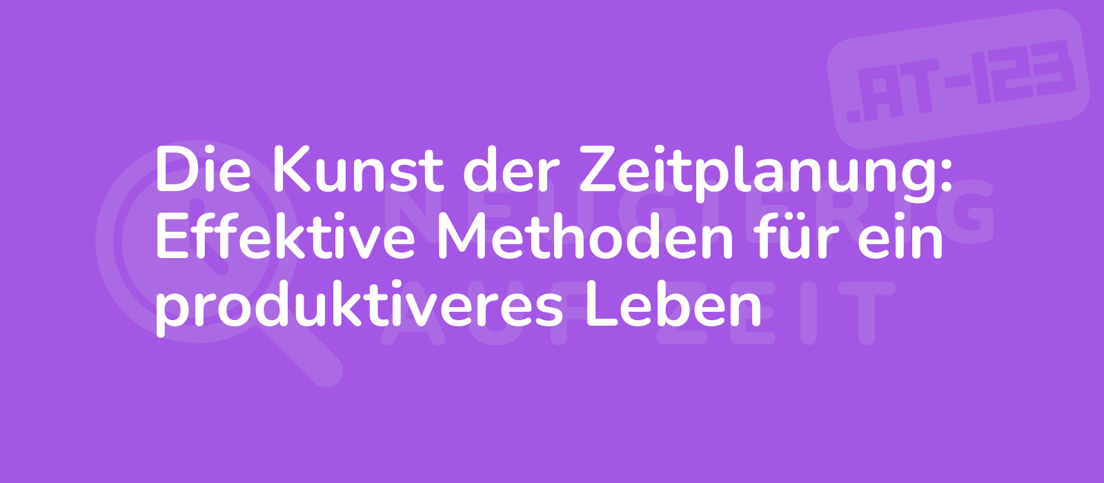 Die Kunst der Zeitplanung: Effektive Methoden für ein produktiveres Leben