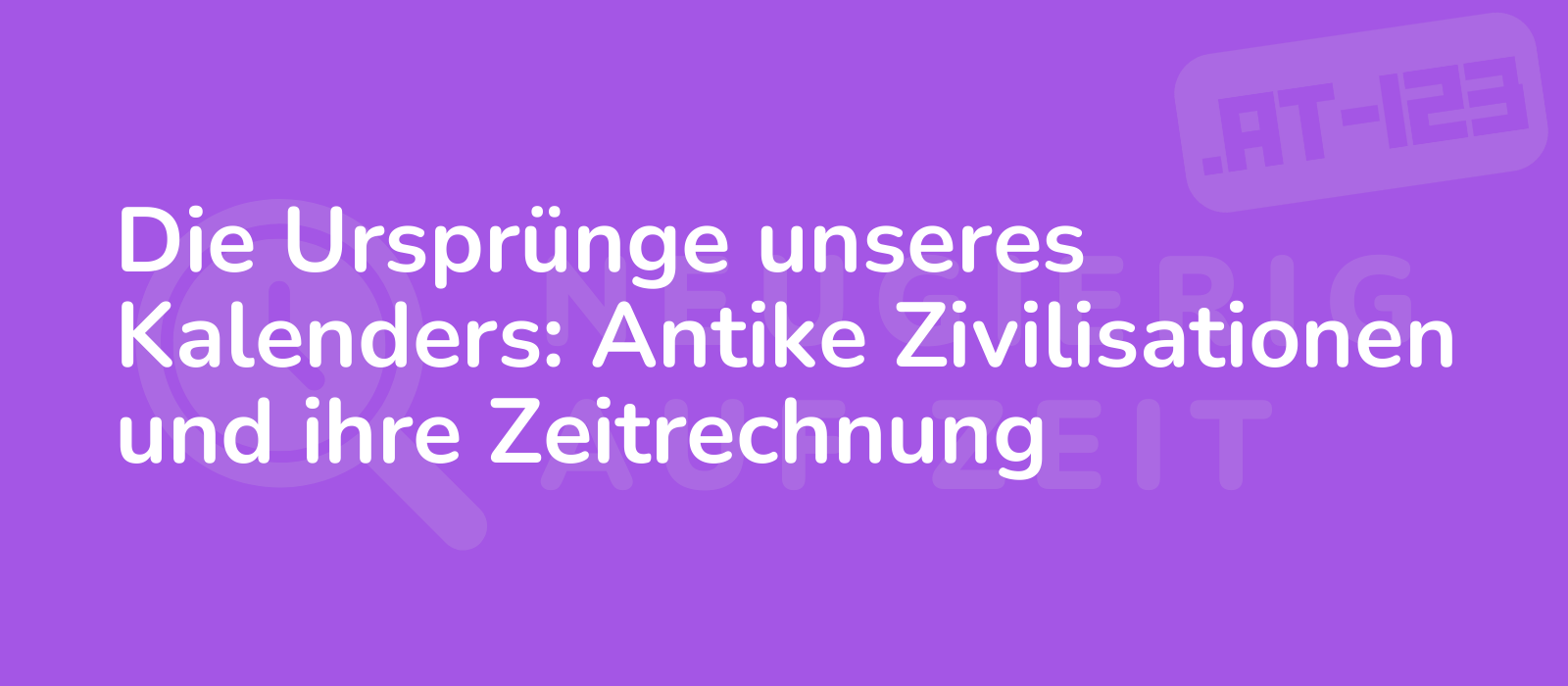 Die Ursprünge unseres Kalenders: Antike Zivilisationen und ihre Zeitrechnung