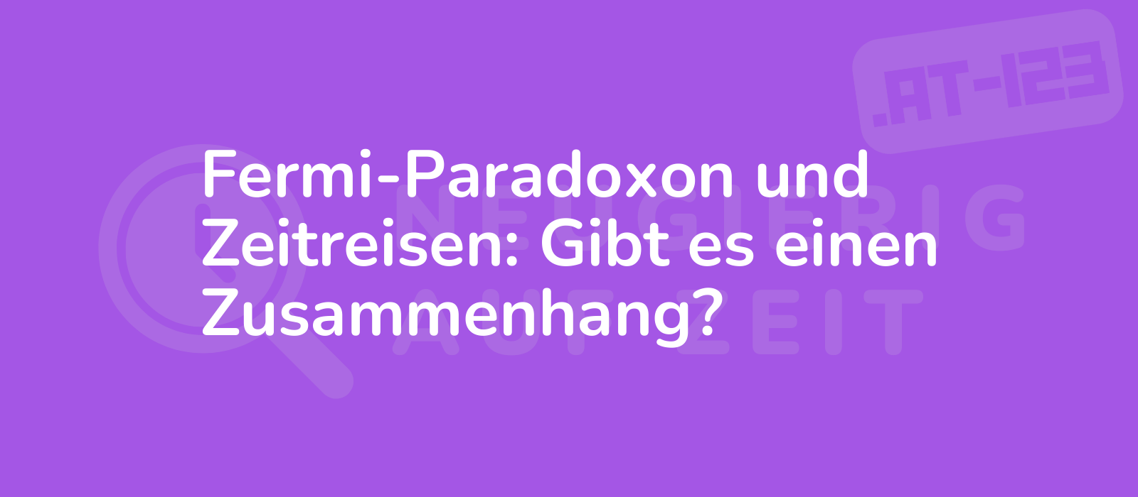 Fermi-Paradoxon und Zeitreisen: Gibt es einen Zusammenhang?