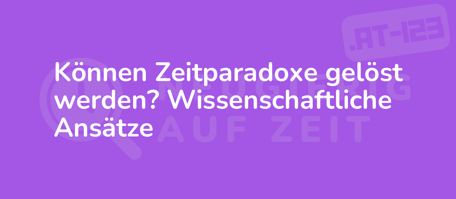 Können Zeitparadoxe gelöst werden? Wissenschaftliche Ansätze