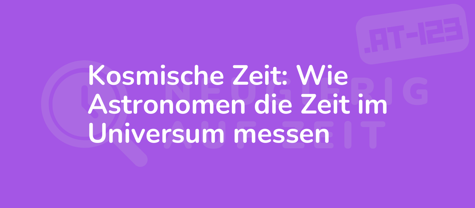 Kosmische Zeit: Wie Astronomen die Zeit im Universum messen