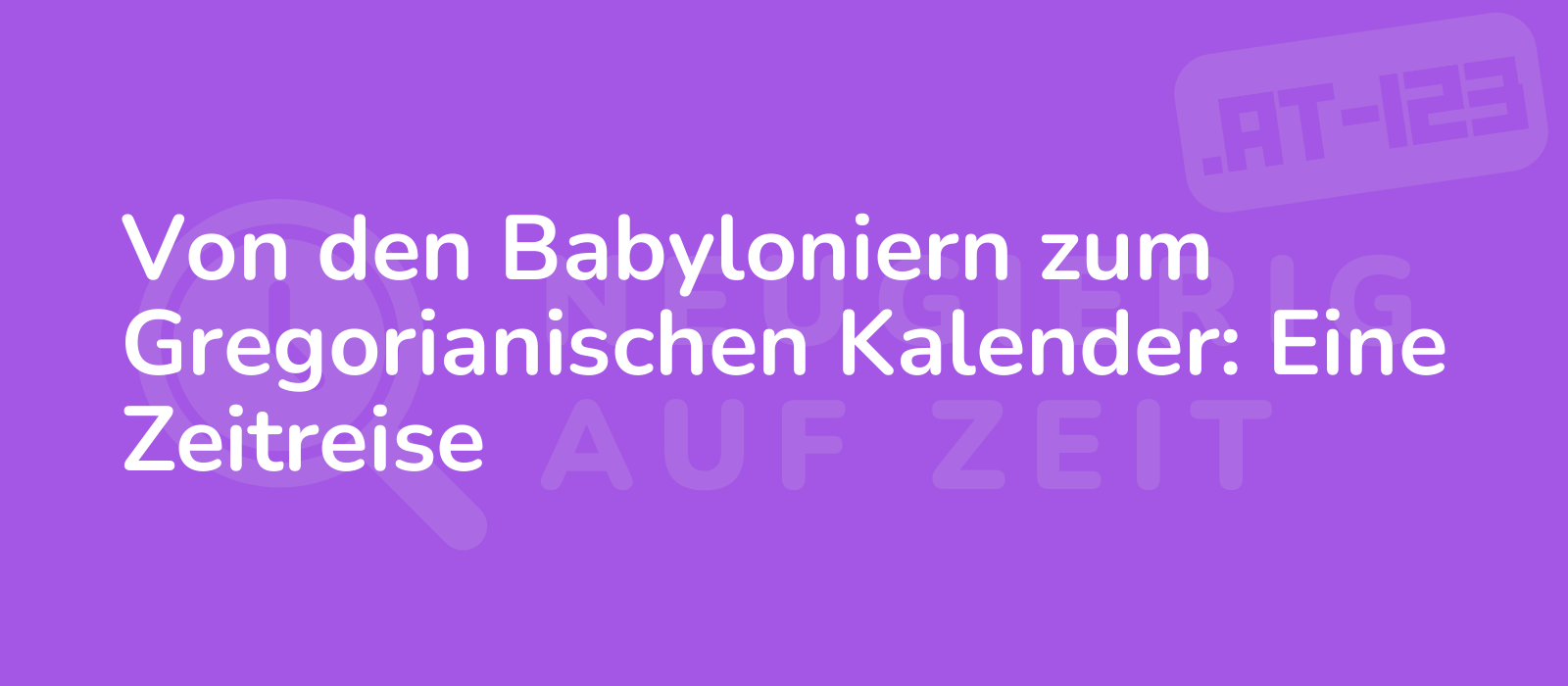 Von den Babyloniern zum Gregorianischen Kalender: Eine Zeitreise