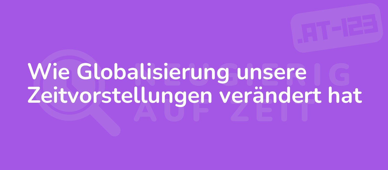 Wie Globalisierung unsere Zeitvorstellungen verändert hat