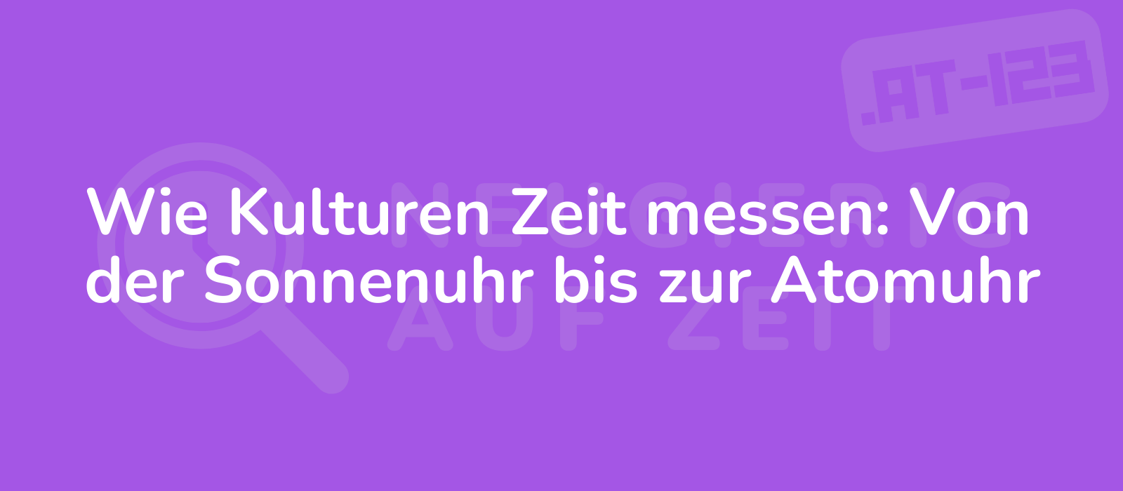 Wie Kulturen Zeit messen: Von der Sonnenuhr bis zur Atomuhr