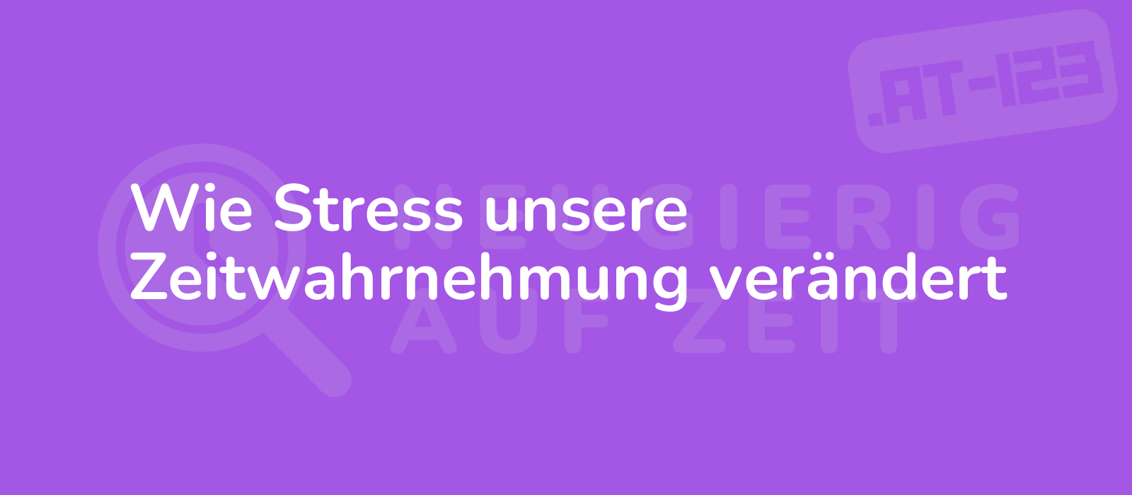 Wie Stress unsere Zeitwahrnehmung verändert