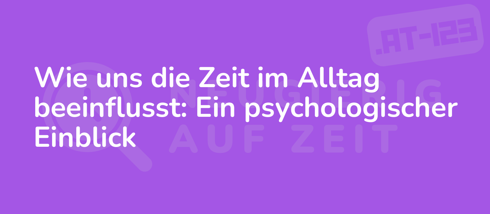 Wie uns die Zeit im Alltag beeinflusst: Ein psychologischer Einblick