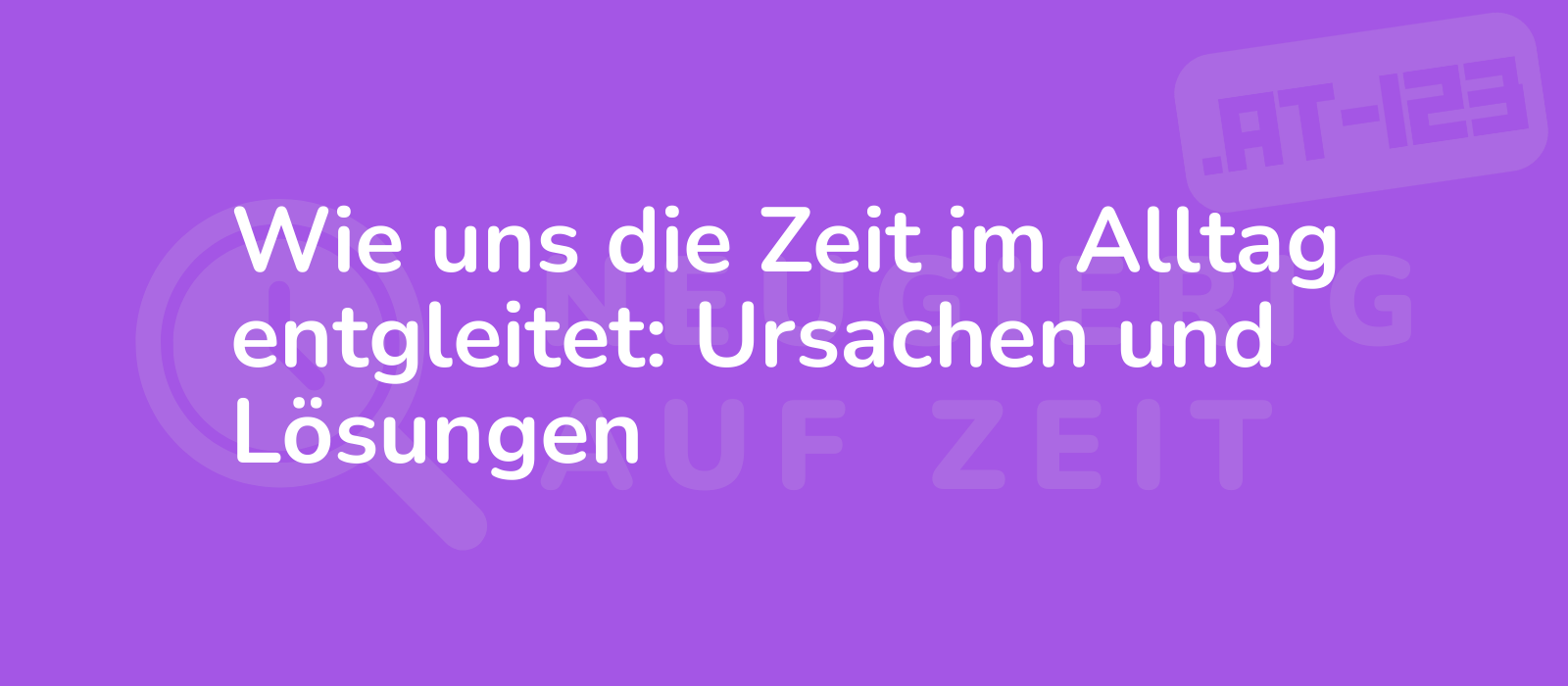 Wie uns die Zeit im Alltag entgleitet: Ursachen und Lösungen