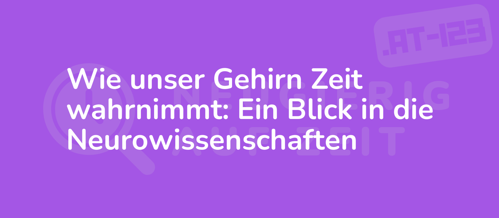 Wie unser Gehirn Zeit wahrnimmt: Ein Blick in die Neurowissenschaften