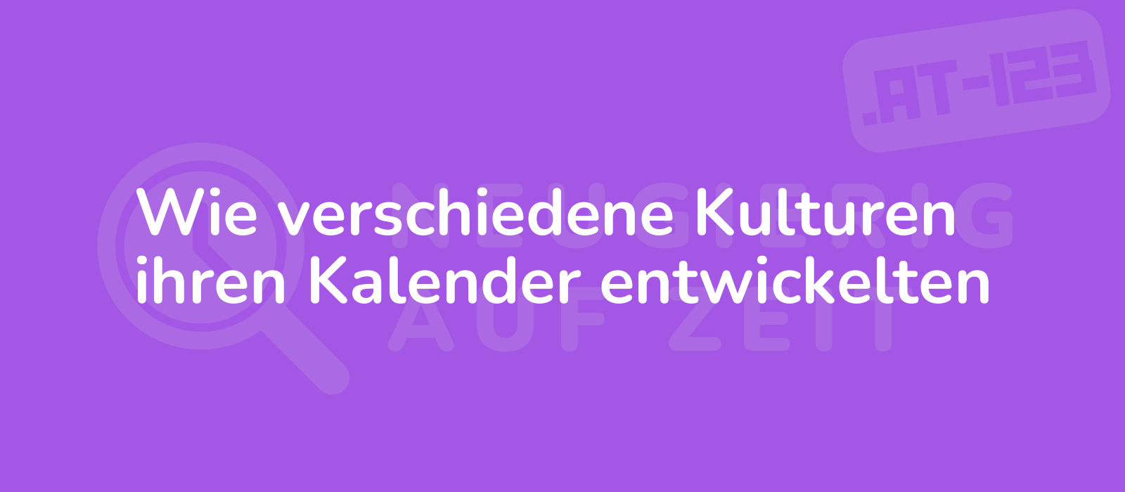 Wie verschiedene Kulturen ihren Kalender entwickelten