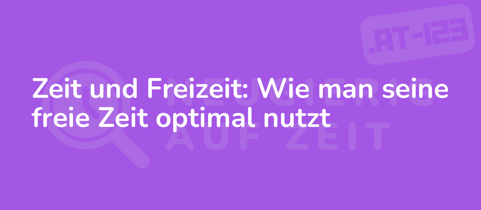 Zeit und Freizeit: Wie man seine freie Zeit optimal nutzt