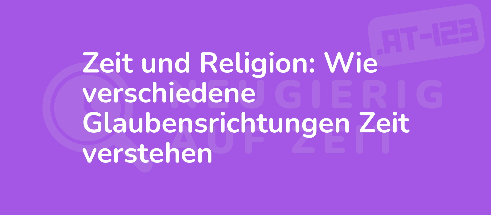 Zeit und Religion: Wie verschiedene Glaubensrichtungen Zeit verstehen