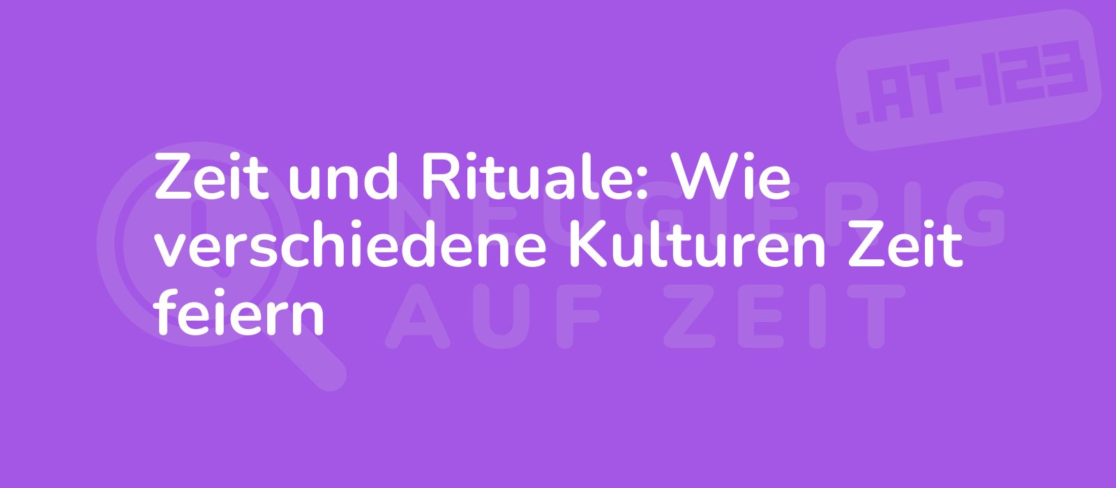 Zeit und Rituale: Wie verschiedene Kulturen Zeit feiern