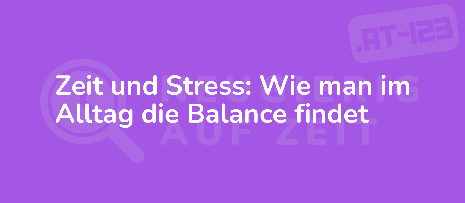 Zeit und Stress: Wie man im Alltag die Balance findet