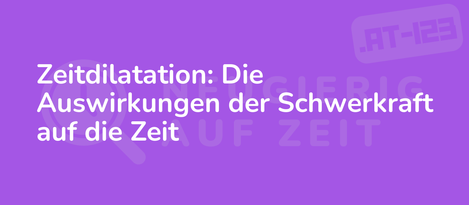 Zeitdilatation: Die Auswirkungen der Schwerkraft auf die Zeit