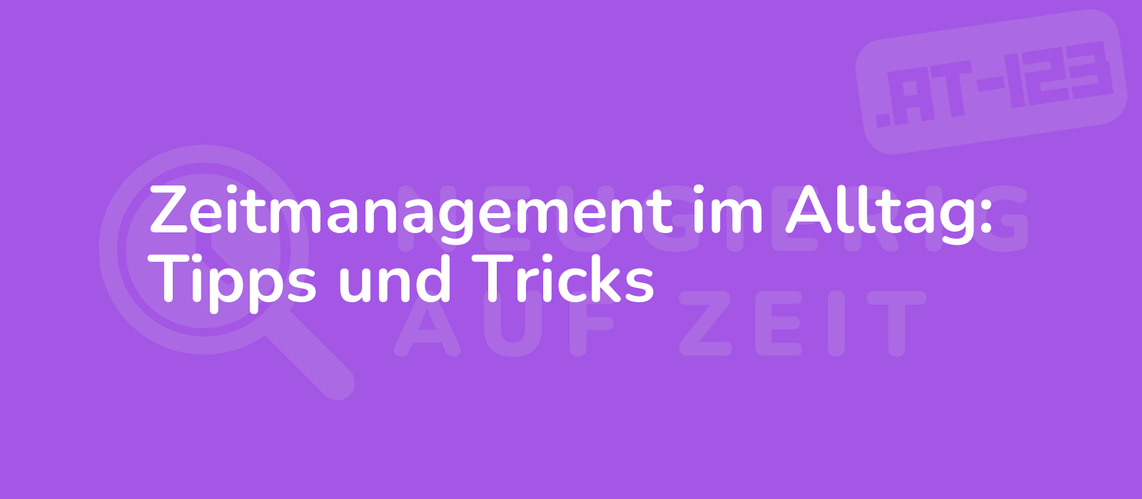 Zeitmanagement im Alltag: Tipps und Tricks