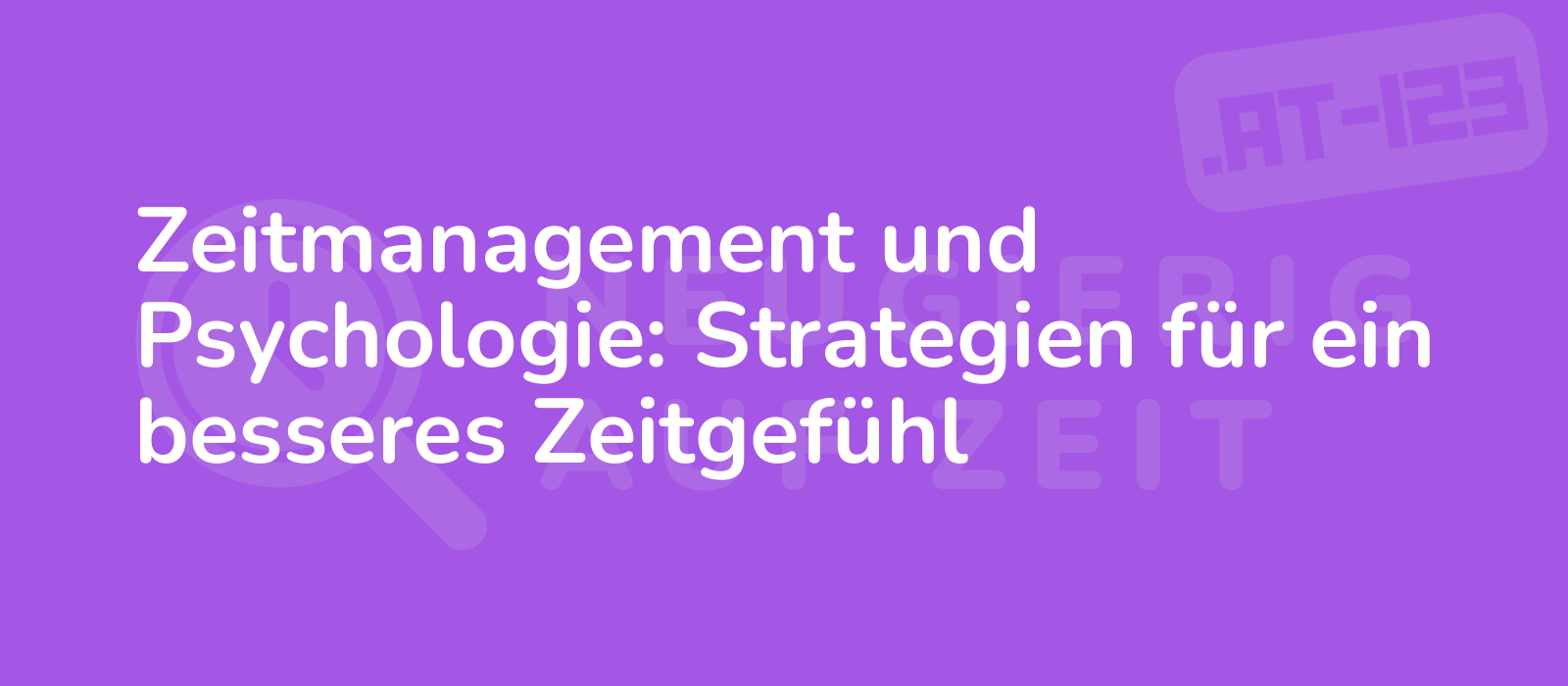 Zeitmanagement und Psychologie: Strategien für ein besseres Zeitgefühl