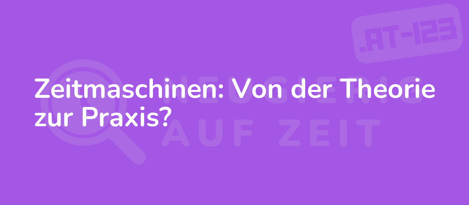 Zeitmaschinen: Von der Theorie zur Praxis?