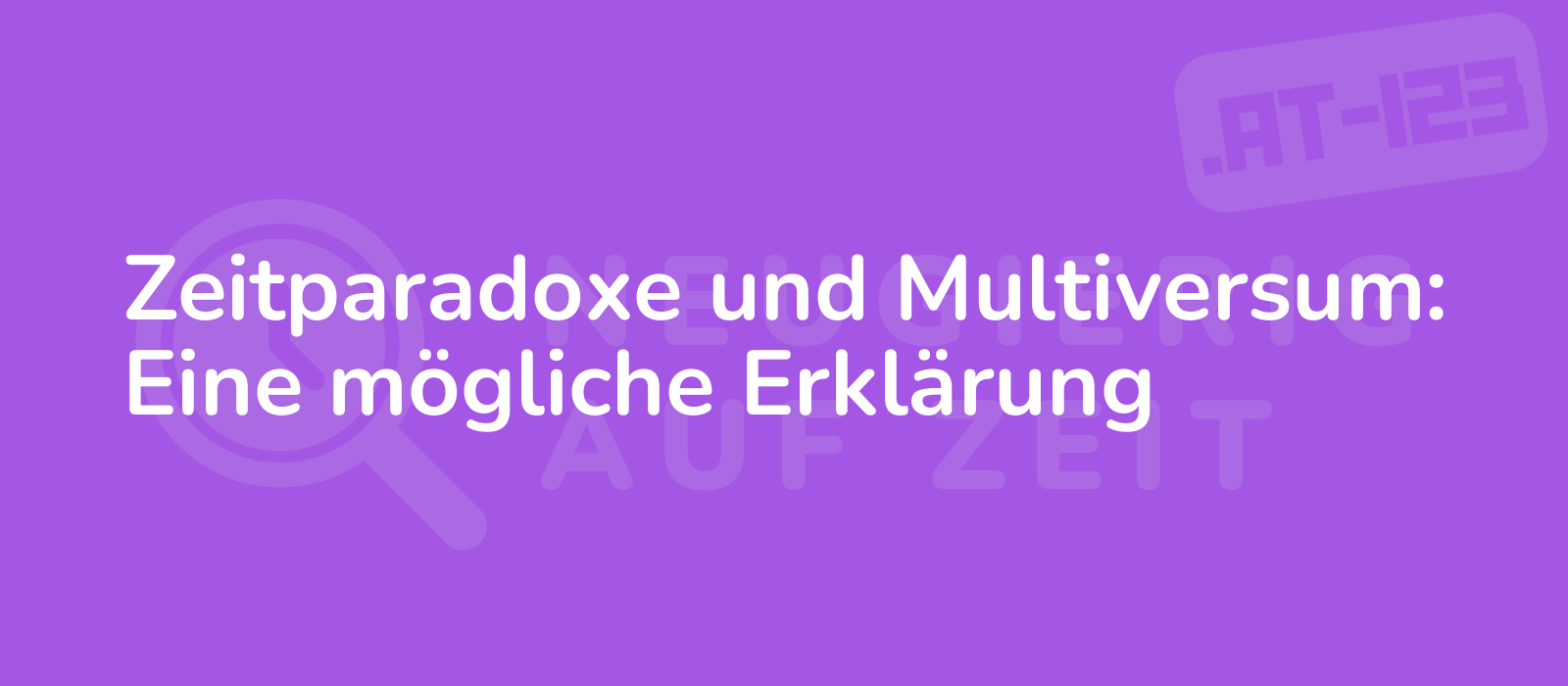 Zeitparadoxe und Multiversum: Eine mögliche Erklärung