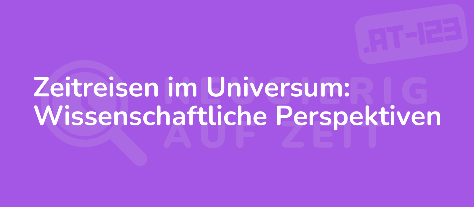 Zeitreisen im Universum: Wissenschaftliche Perspektiven